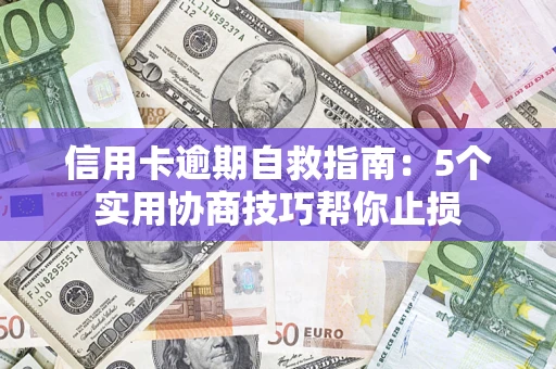 北京信用卡逾期自救指南：5个实用协商技巧帮你止损