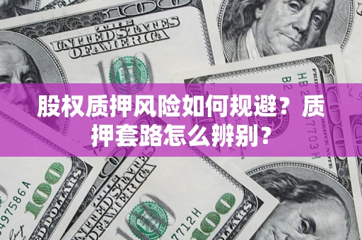 北京股权质押风险如何规避？质押套路怎么辨别？