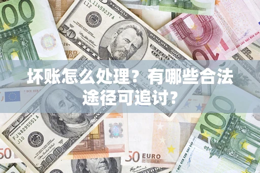 北京坏账怎么处理？有哪些合法途径可追讨？