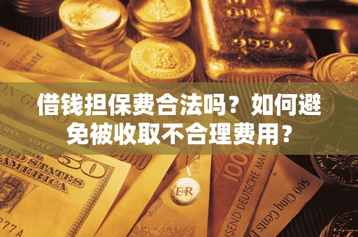 北京借钱担保费合法吗？如何避免被收取不合理费用？