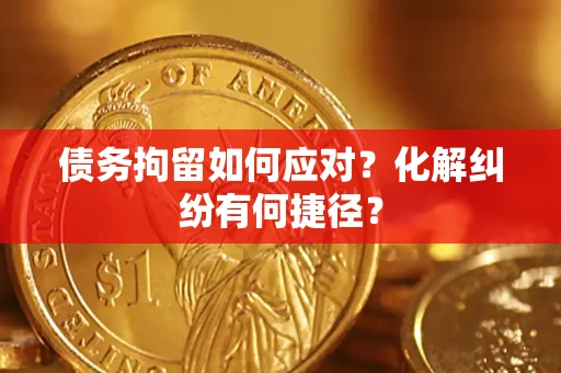 北京债务拘留如何应对？化解纠纷有何捷径？