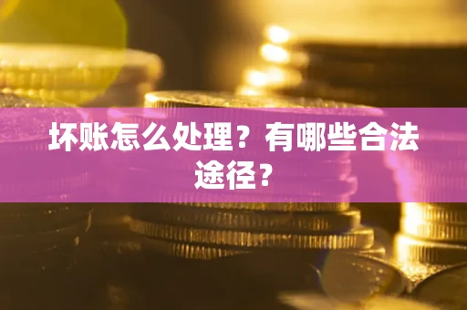 北京坏账怎么处理？有哪些合法途径？