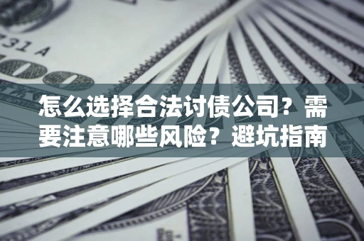 北京怎么选择合法讨债公司？需要注意哪些风险？避坑指南来了！
