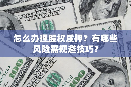 北京怎么办理股权质押？有哪些风险需规避技巧？