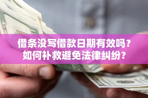 北京借条没写借款日期有效吗？如何补救避免法律纠纷？