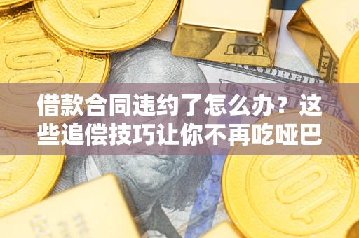 北京借款合同违约了怎么办？这些追偿技巧让你不再吃哑巴亏