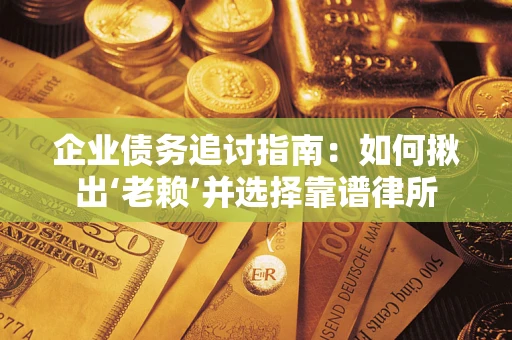北京企业债务追讨指南：如何揪出‘老赖’并选择靠谱律所