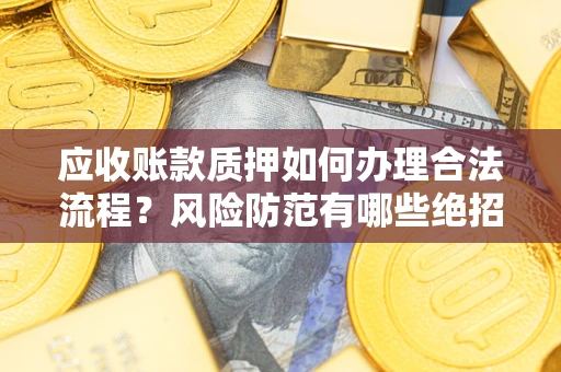 北京应收账款质押如何办理合法流程？风险防范有哪些绝招？