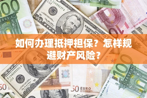 北京如何办理抵押担保？怎样规避财产风险？