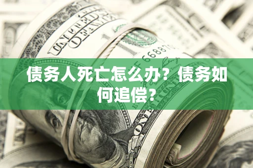 北京债务人死亡怎么办？债务如何追偿？