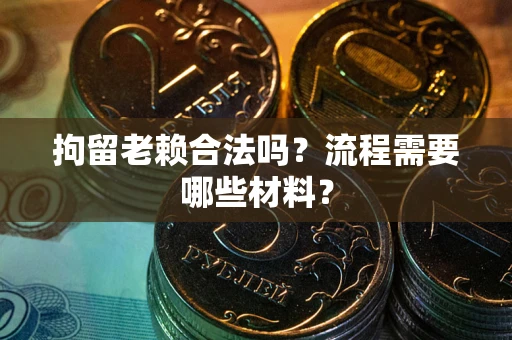 北京拘留老赖合法吗？流程需要哪些材料？