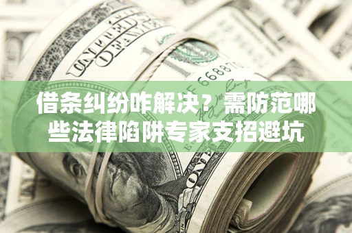 北京借条纠纷咋解决？需防范哪些法律陷阱专家支招避坑