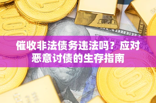 北京催收非法债务违法吗？应对恶意讨债的生存指南