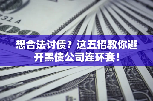 北京想合法讨债？这五招教你避开黑债公司连环套！