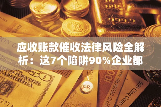 北京应收账款催收法律风险全解析：这7个陷阱90%企业都踩过（含合规应对指南）