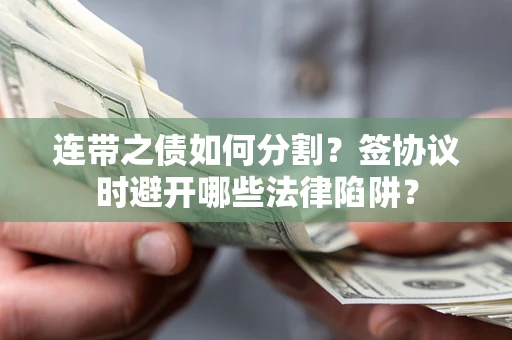 北京连带之债如何分割？签协议时避开哪些法律陷阱？