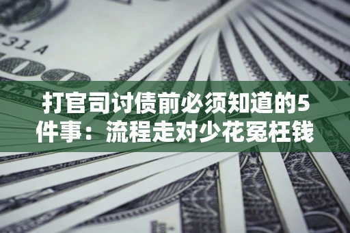 北京打官司讨债前必须知道的5件事：流程走对少花冤枉钱