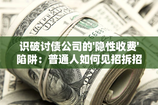 北京识破讨债公司的'隐性收费'陷阱：普通人如何见招拆招？