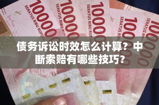 北京债务诉讼时效怎么计算？中断索赔有哪些技巧？
