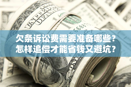 北京欠条诉讼费需要准备哪些？怎样追偿才能省钱又避坑？