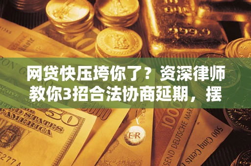 北京网贷快压垮你了？资深律师教你3招合法协商延期，摆脱暴力催收！
