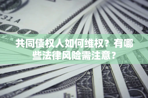 北京共同债权人如何维权？有哪些法律风险需注意？