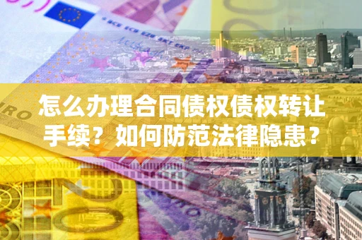 北京怎么办理合同债权债权转让手续？如何防范法律隐患？