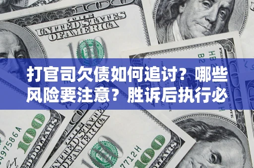 北京打官司欠债如何追讨？哪些风险要注意？胜诉后执行必看！