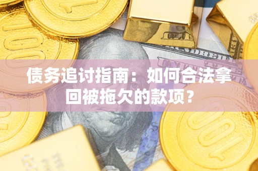 北京债务追讨指南：如何合法拿回被拖欠的款项？