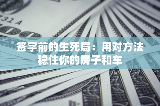 北京签字前的生死局：用对方法稳住你的房子和车