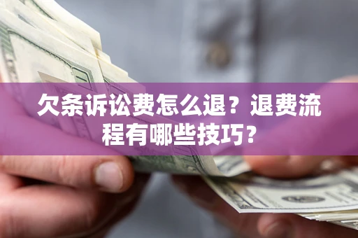 北京欠条诉讼费怎么退？退费流程有哪些技巧？