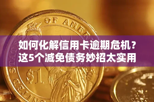 北京如何化解信用卡逾期危机？这5个减免债务妙招太实用