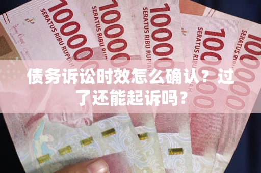 北京债务诉讼时效怎么确认？过了还能起诉吗？