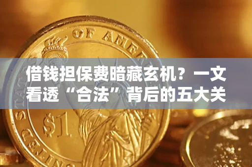北京借钱担保费暗藏玄机？一文看透“合法”背后的五大关键陷阱