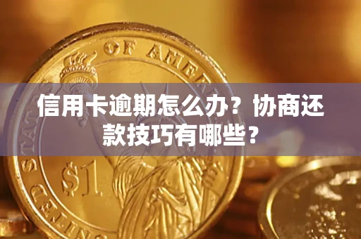 北京信用卡逾期怎么办？协商还款技巧有哪些？