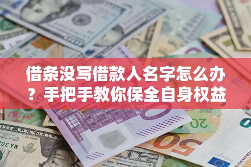 北京借条没写借款人名字怎么办？手把手教你保全自身权益