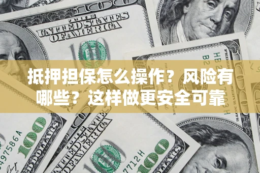北京抵押担保怎么操作？风险有哪些？这样做更安全可靠