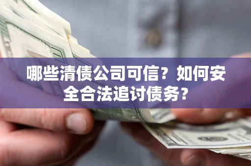 北京哪些清债公司可信？如何安全合法追讨债务？