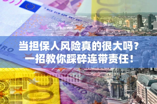 北京当担保人风险真的很大吗？一招教你踩碎连带责任！