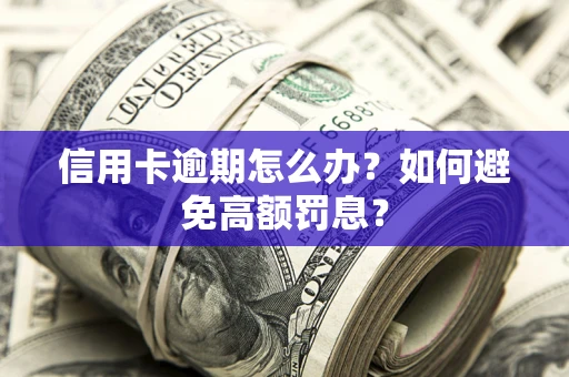 北京信用卡逾期怎么办？如何避免高额罚息？