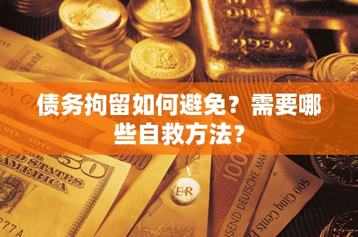 北京债务拘留如何避免？需要哪些自救方法？