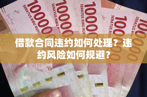 北京借款合同违约如何处理？违约风险如何规避？