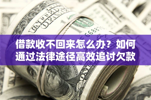 北京借款收不回来怎么办？如何通过法律途径高效追讨欠款？