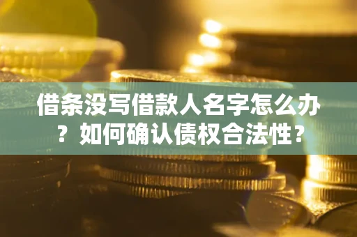 北京借条没写借款人名字怎么办？如何确认债权合法性？