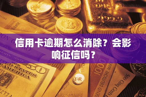 北京信用卡逾期怎么消除？会影响征信吗？