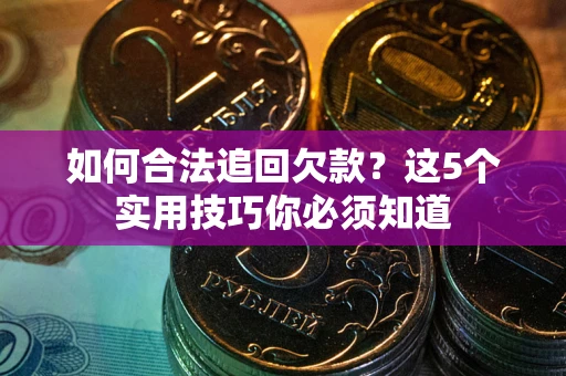 北京如何合法追回欠款？这5个实用技巧你必须知道
