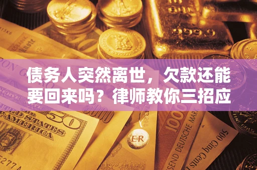 北京债务人突然离世，欠款还能要回来吗？律师教你三招应对