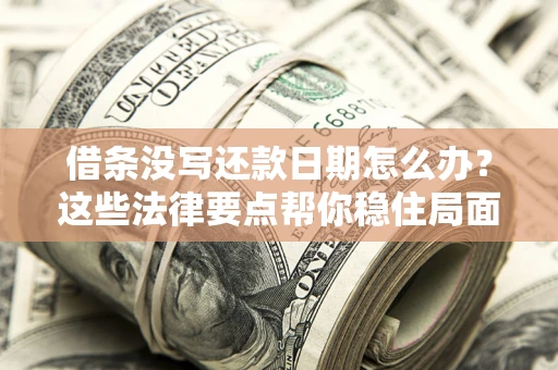 北京借条没写还款日期怎么办？这些法律要点帮你稳住局面