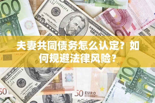 北京夫妻共同债务怎么认定？如何规避法律风险？