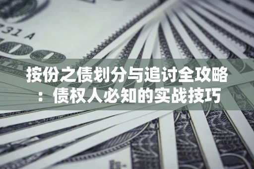 北京按份之债划分与追讨全攻略：债权人必知的实战技巧
